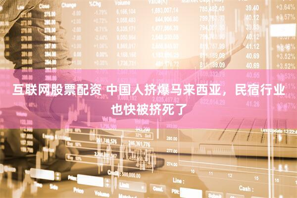 互联网股票配资 中国人挤爆马来西亚，民宿行业也快被挤死了