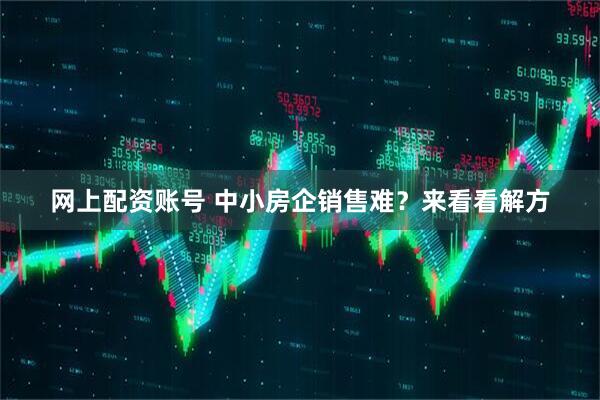 网上配资账号 中小房企销售难？来看看解方