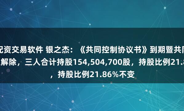 配资交易软件 银之杰：《共同控制协议书》到期暨共同控制关系解除，三人合计持股154,504,700股，持股比例21.86%不变