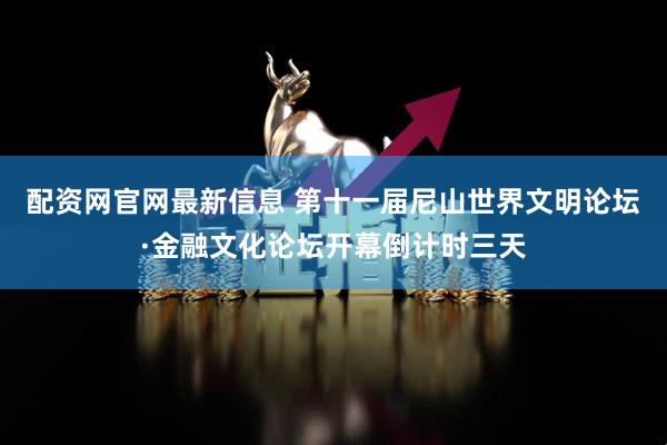配资网官网最新信息 第十一届尼山世界文明论坛·金融文化论坛开幕倒计时三天