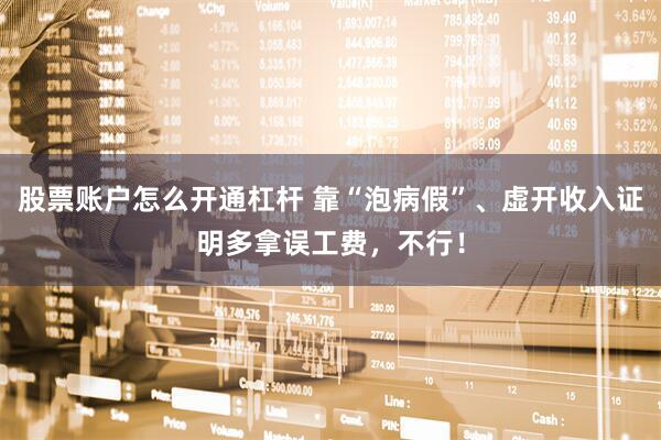 股票账户怎么开通杠杆 靠“泡病假”、虚开收入证明多拿误工费，不行！