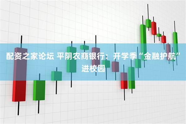 配资之家论坛 平阴农商银行：开学季“金融护航”进校园