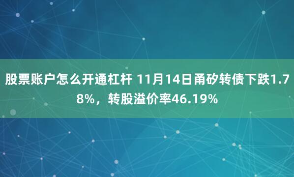 股票账户怎么开通杠杆 11月14日甬矽转债下跌1.78%,转股溢价率46.19%