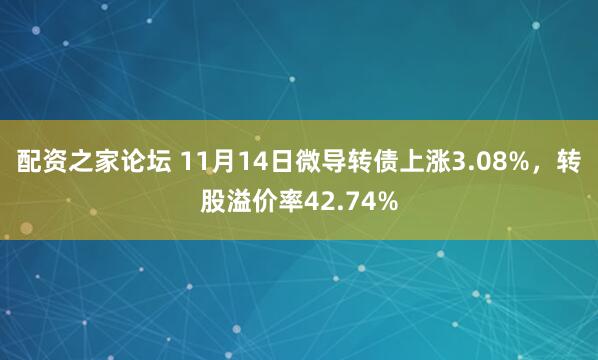 配资之家论坛 11月14日微导转债上涨3.08%,转股溢价率42.74%