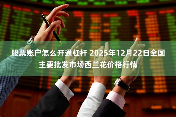 股票账户怎么开通杠杆 2025年12月22日全国主要批发市场西兰花价格行情