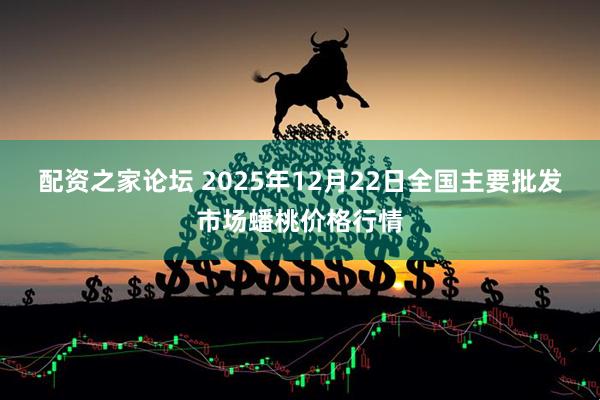 配资之家论坛 2025年12月22日全国主要批发市场蟠桃价格行情