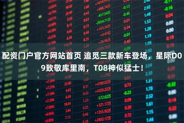 配资门户官方网站首页 追觅三款新车登场，星际D09致敬库里南，T08神似猛士！