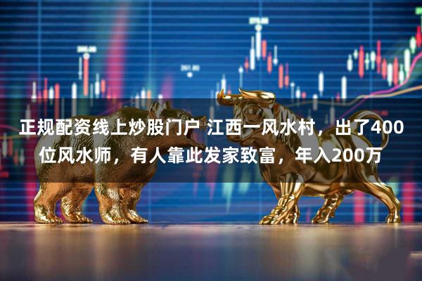 正规配资线上炒股门户 江西一风水村，出了400位风水师，有人靠此发家致富，年入200万