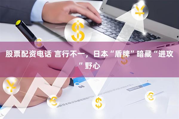 股票配资电话 言行不一，日本“盾牌”暗藏“进攻”野心