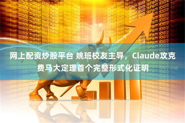 网上配资炒股平台 姚班校友主导，Claude攻克费马大定理首个完整形式化证明
